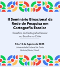 II Seminário Binacional da Rede de Pesquisa em Cartografia Escolar