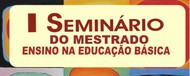 I Seminário do Mestrado - Ensino na Educação Básica