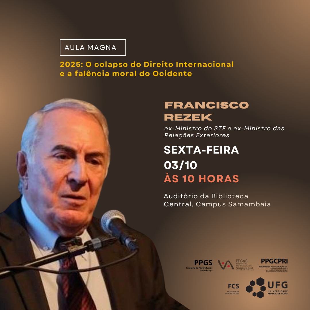 Arte com foto do Francisco rezek e as seguintes informacoes: aula magna, 2025: o colapso do dirito internacional e a falência do ocidentefranciso rezek ex ministro do STF e ex ministro das Relações internacionais sexta-feira 03/10 auditõrio da biblioteca central, campus samambaiaseguindo das logos dos programas de pós graduação em sociologia, antropologia social, ciência política e relações internacionais, da fcs e ufg