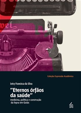 “Eternos órfãos da Saúde” Medicina, Política e construção da Lepra em Goiás (1830-1962)