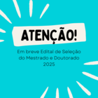 Em breve, Edital de Seleção para Mestrado e Doutorado 2025.