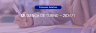MUDANÇAS DE GRAU ACADÊMICO, HABILITAÇÃO E/OU TURNO – 2026/1