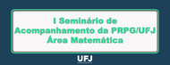 I Seminário de Acompanhamento da PRPG/UFJ - Área Matemática