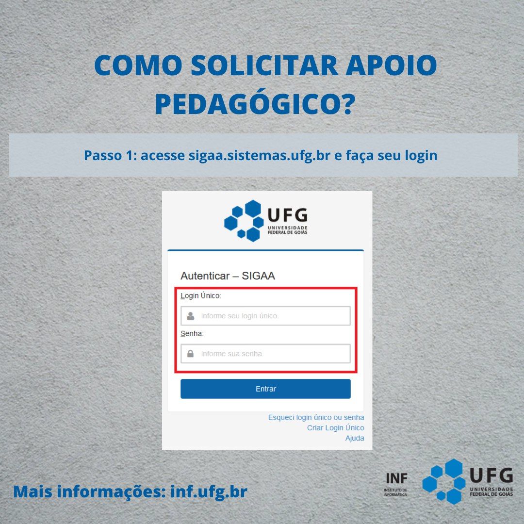 "Como solicitar apoio pedagógico?" Passo 1: acesse sigaa.sistemas.ufg.br e faça o seu login. Imagem da tela de login do Sigaa, com destaque em vermelho para os campos que pedem Login Único e Senha. Mais informações: inf.ufg.br. Assinatura do INF Instituto de Informática UFG no canto inferior direito.