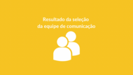 Resultado da seleção da equipe de comunicação