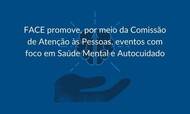 FACE promove, por meio da Comissão de Atenção às Pessoas, eventos com foco em Saúde Mental e Autocuidado