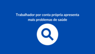 Trabalhador por Conta Própria brasileiro apresenta mais problemas de saúde