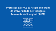 Professor da FACE participa de Fórum da Universidade de Finanças e Economia de Shanghai (SUFE)
