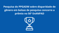 Pesquisa do PPGADM sobre disparidade de gênero em bolsas de pesquisa concorre a prêmio no 50º EnANPAD