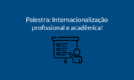 Palestra: Internacionalização profissional e acadêmica!