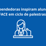 Empreendedoras inspiram alunos da FACE