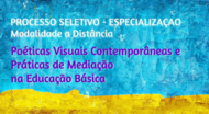 Texto na Imagem: Processo Seletivo - Especialização Modalidade a Distância. Poéticas Visuais Contemporâneas e Práticas de Mediação na Educação Básica.