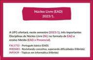 Texto na Imagem:  Núcleo Livre EaD 2023-1 - A UFG ofertará, neste semestre, três importantes disciplinas de Núcleo Livre no formato de EaD e Ensino Híbrido - Português básico (EaD) - Matemática: Revisitando Conceitos, Superando dificuldades (Híbrido) - Tópicos em informática (Híbrido)