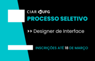 Texto na Imagem: CIAR UFG - PRocesso seletivo - Designer de Interface - Inscrições até 18 de março