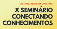 Texto na Imagem: 
Instituto Benjamin Constant
X Seminário Conectando Conhecimentos