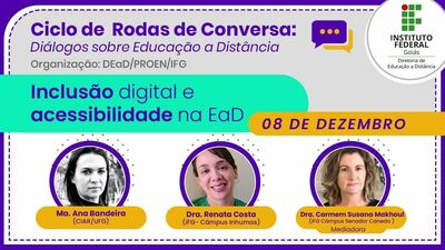 Imagem com fotografias de três mulheres brancas apresenta o seguinte texto: Ciclo de Rodas de Conversa: Diálogos sobre Educação a Distância - Organização: DEaD/PROEN/IFG - Inclusão Digital e acessibilidade na EaD - 08 de dezembro - Ma. Ana Bandeira (CIAR/UFG) - Dra. Renata Costa (IFG - Campus Inhumas) - Dra. Carmen Susana (IFG Campus Senador Canedo) - Mediadora - Instituto Federal de Goiás - IFG