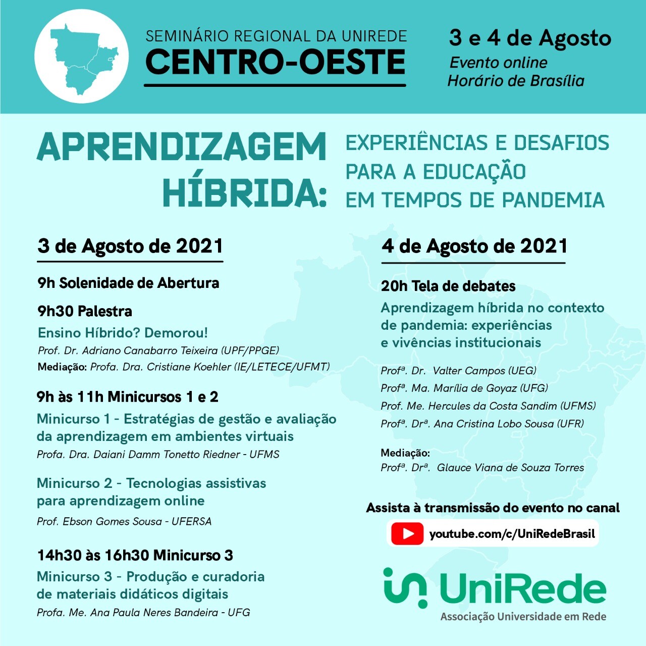 Texto na Imagem:Aprendizagem Híbrida: Experiências e Desafios para a Educação em Tempos de Pandemia3 de agosto de 20219h Solenidade de Abertura9h30 PalestraEnsino Híbrido? Demorou!Prof. Dr. Adriano Canabarro Teixeira (UPF/PPGE)Mediação: Profa. Dra. Cristiane Koehler (IE/LETECE/UFMT)9h às 11h Minicursos 1 e 2Minicurso1 - Estratégias de gestão e avaliação da aprendizagem em ambientes virtuaisProfa. Dra. Daiani Damm Tonetto Riedner - UFMSMinicurso 2 - Tecnologias Assistivas para aprendizagem onlineProf. Ebson Gomes Sousa - UFERSA14h30 às 16h30 Minicurso 3Minicurso 3 - Produção e curadoria de materiais didáticos digitaisProfa. Me. Ana Paula Neres Bandeira - UFG4 de agosto de 202120h Tela de DebatesAprendizagem híbrida no contexto de pandemia: experiências e vivências institucionaisProf. Dr. Valter Campos (UEG)Profa. Ma. Marília de Goyaz (UFG)Prof. Me. Hércules da Costa Sandim (UFMS)Profa. Dra. Ana cristina Lobo de Sousa (UFR)Mediação:Profa. Dra. Glauce Viana de Souza TorresAssista à transmissão do evento no canal youtube.com/c/UniRedeBrasilLogomarca da UniRede - Associação Universidade em Rede