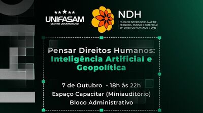 #ParaTodosVerem:Card informativo sobre evento, em fundo verde-escuro.   No topo, estão os logótipos do UNIFASAM e do NDH UFG. Ao centro, destaca-se o título em branco e verde: "Pensar Direitos Humanos: Inteligência Artificial e Geopolítica".   Abaixo, lê-se: "7 de Outubro - 18h às 22h / Espaço Capacitar (Miniauditório) / Bloco Administrativo".   
