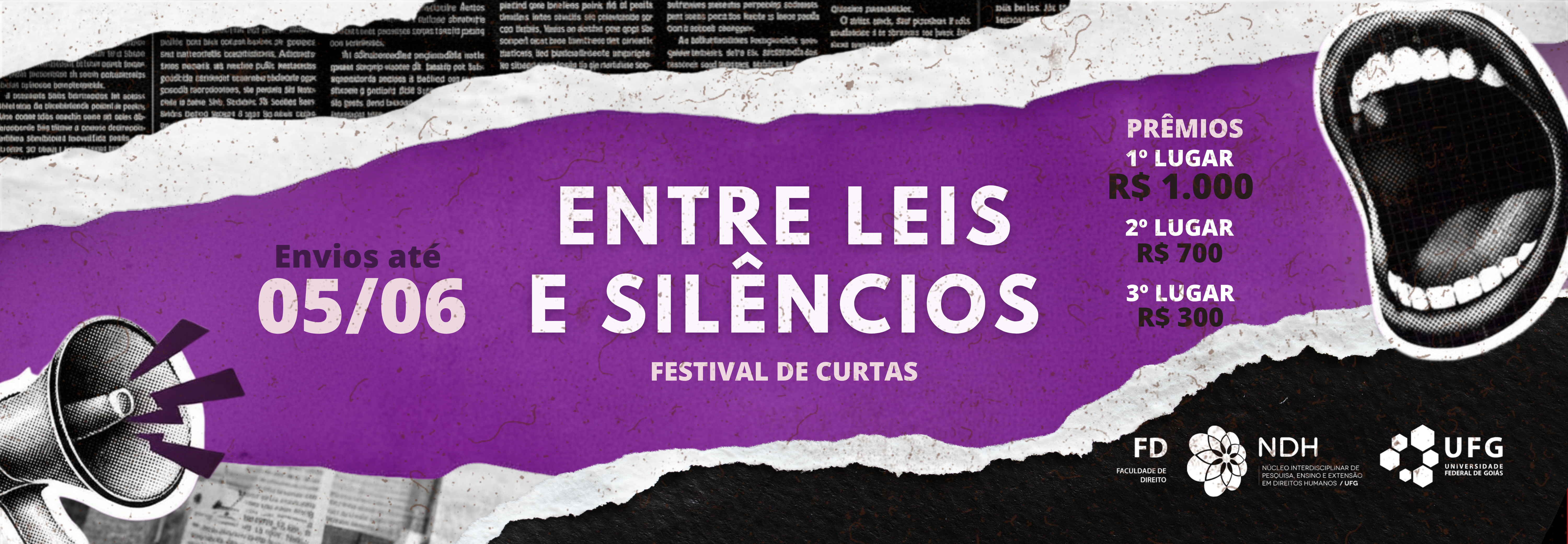 full_banner_festival_entre_leis_e_silencios#ParaTodosVerem: Banner em estilo colagem com fundo roxo ao centro e recortes em preto, branco e textura de jornal. No meio, em destaque, o título “Entre Leis e Silêncios” e, abaixo, “Festival de Curtas”. À esquerda, aparece um megafone com sinais de som e o texto “Envios até 05/06”. À direita, há a imagem de uma boca aberta e a indicação dos prêmios: 1º lugar R$ 1.000, 2º lugar R$ 700 e 3º lugar R$ 300. Na parte inferior, estão os logotipos da Faculdade de Direito (FD), do NDH e da UFG.
