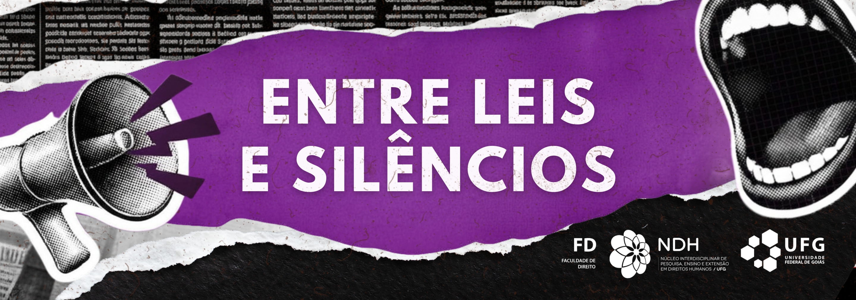 topo_de_página_festival_entre_leis_e_silencios#ParaTodosVerem: Banner em estilo colagem com fundo roxo ao centro e recortes em preto e branco. Em destaque, o título “Entre Leis e Silêncios”. À esquerda, há a imagem de um megafone emitindo sinais, e à direita, uma boca aberta, representando fala e denúncia. No topo, aparecem recortes de jornal. Na parte inferior, estão os logotipos da Faculdade de Direito (FD), do NDH e da UFG.