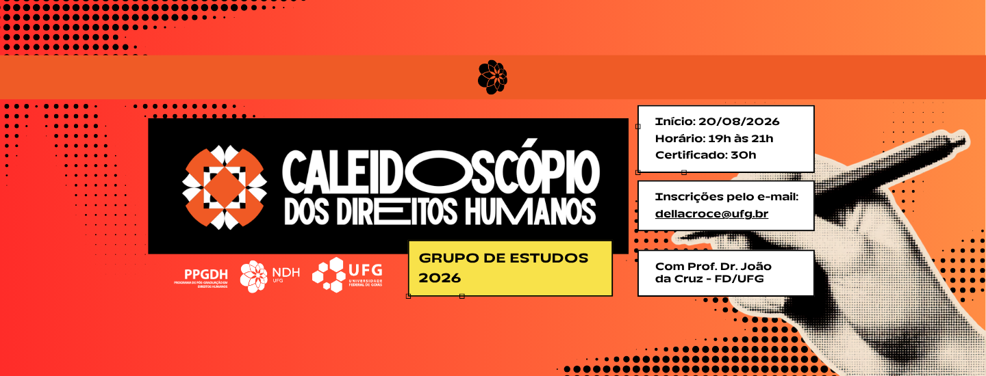 #ParaTodosVerem Banner horizontal nas cores laranja, preta e vermelha com detalhes em textura de pontos (retícula). No lado esquerdo, dentro de um retângulo preto, destaca-se o título "CALEIDOSCÓPIO DOS DIREITOS HUMANOS" ao lado de uma mandala geométrica. Logo abaixo, em uma caixa amarela, lê-se "GRUPO DE ESTUDOS 2026" e, mais abaixo, as marcas do PPGDH, NDH e UFG. No lado direito, sobre a ilustração de uma mão segurando uma caneta, há três quadros brancos com os textos: "Início: 20/08/2026 | Horário: 19h às 21h | Certificado: 30h", "Inscrições pelo e-mail: dellacroce@ufg.br" e "Com Prof. Dr. João da Cruz - FD/UFG".