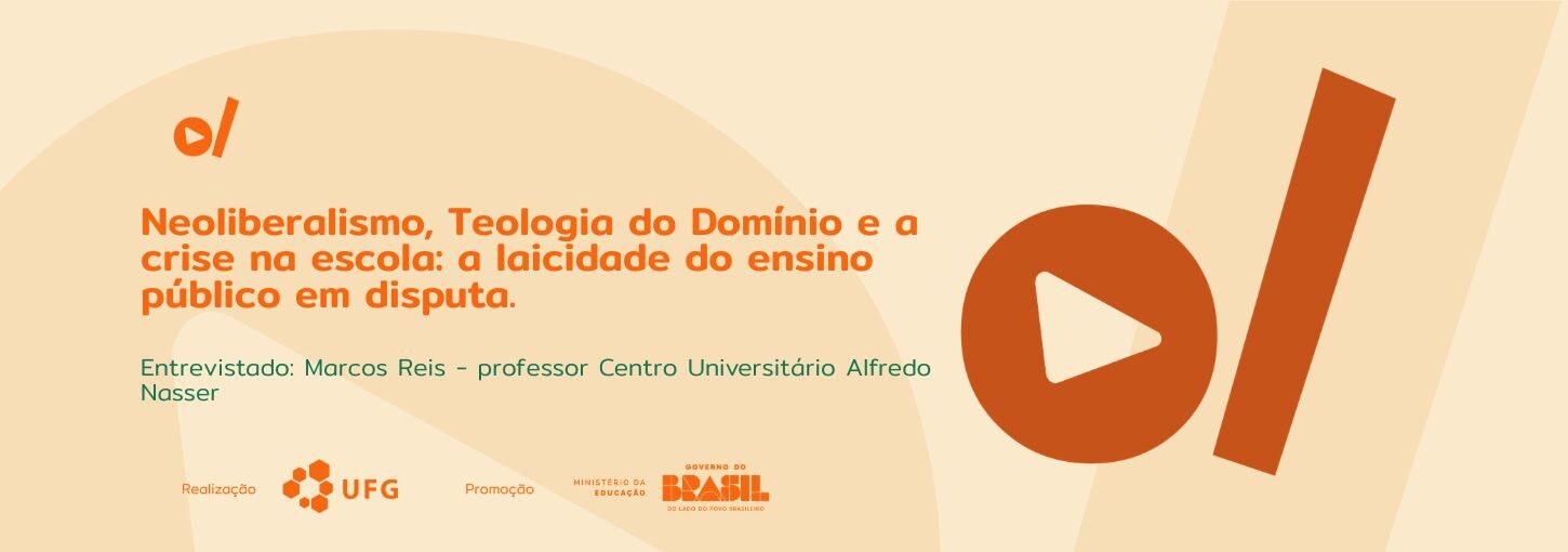 #ParaTodosVerem: Banner digital em tons de bege e laranja. À esquerda, o título em destaque: "Neoliberalismo, Teologia do Domínio e a crise na escola: a laicidade do ensino público em disputa.". Abaixo, em fonte menor e cor verde-água, o texto: "Entrevistado: Marcos Reis – professor Centro Universitário Alfredo Nasser". No canto superior esquerdo e ocupando grande parte da lateral direita, constam os elementos da identidade visual: um círculo laranja com um triângulo branco no centro (ícone de play) ao lado de uma barra vertical inclinada. Na base do banner, estão os logotipos dos realizadores e parceiros: UFG (Universidade Federal de Goiás), Ministério da Educação e Governo Federal.