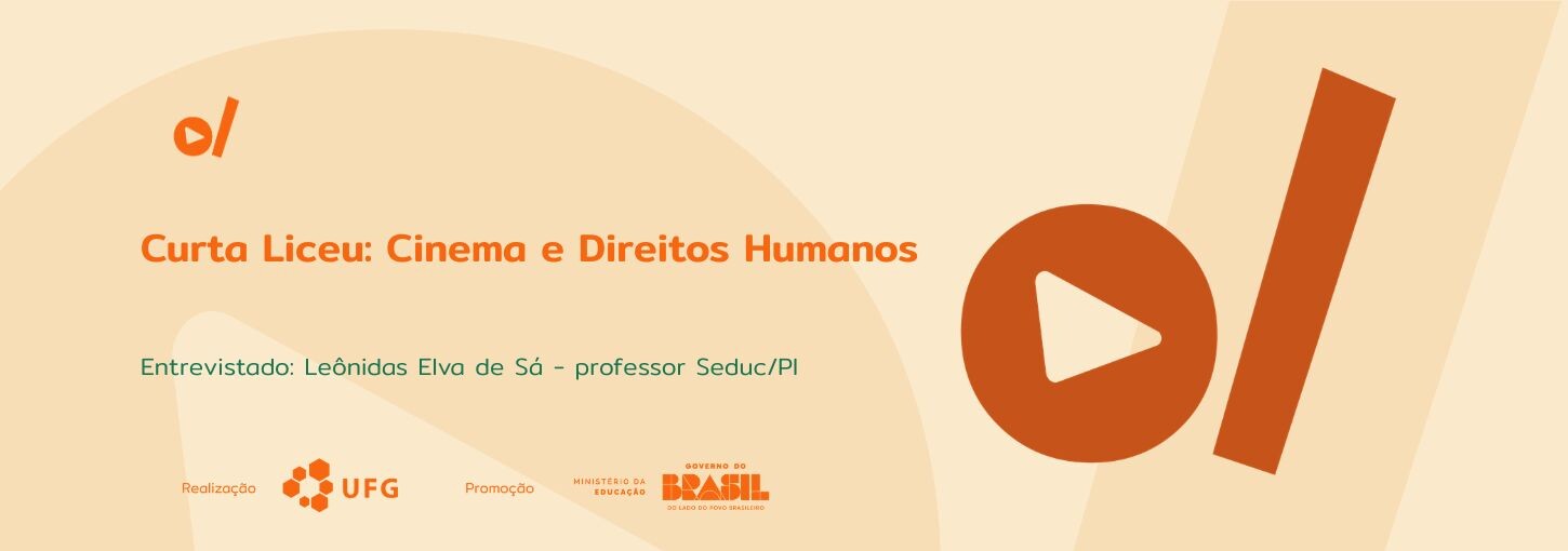 #ParaTodosVerem: Banner digital em tons de bege e laranja. À esquerda, o título em destaque: "Curta Liceu: Cinema e Direitos Humanos". Abaixo, em fonte menor e cor verde-água, o texto: "Entrevistado: Leônidas Elva de Sá – professor Seduc/PI". No canto superior esquerdo e ocupando grande parte da lateral direita, constam os elementos da identidade visual: um círculo laranja com um triângulo branco no centro (ícone de play) ao lado de uma barra vertical inclinada. Na base do banner, estão os logotipos dos realizadores e parceiros: UFG (Universidade Federal de Goiás), Ministério da Educação e Governo Federal.