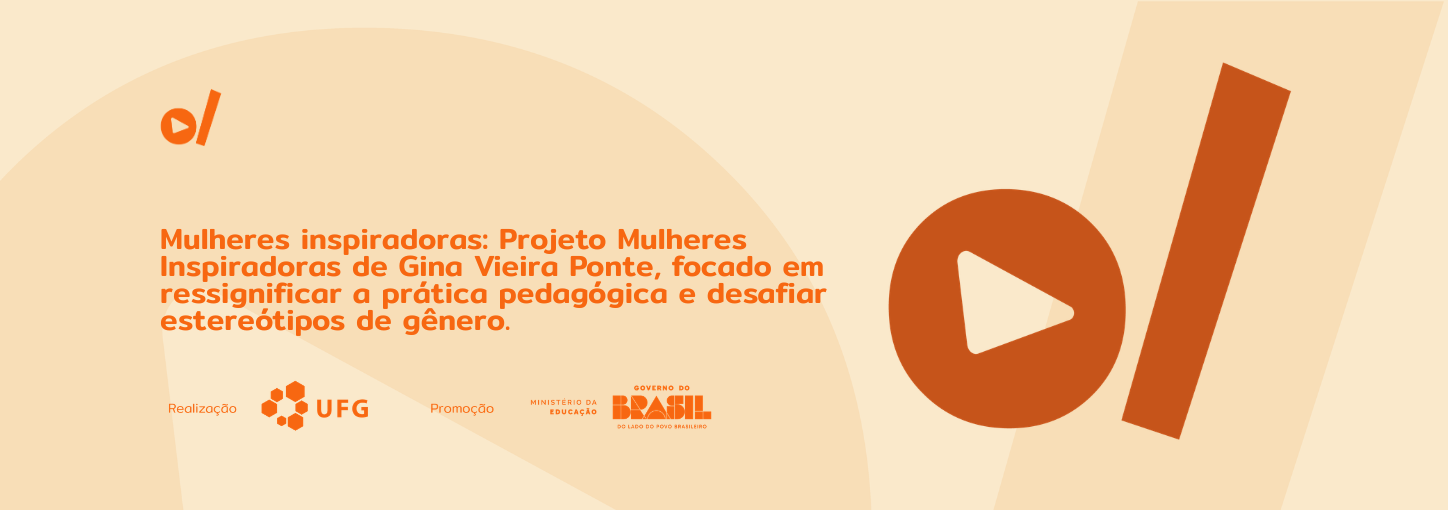 #ParaTodosVerem: Banner digital em tons de bege e laranja. À esquerda, o título em destaque: "Mulheres inspiradoras: Projeto Mulheres Inspiradoras de Gina Vieira Ponte, focado em ressignificar a prática pedagógica e desafiar estereótipos de gênero". No canto superior esquerdo e ocupando grande parte da lateral direita, constam os elementos da identidade visual: um círculo laranja com um triângulo branco no centro (ícone de play) ao lado de uma barra vertical inclinada. Na base do banner, estão os logotipos dos realizadores e parceiros: UFG (Universidade Federal de Goiás), Ministério da Educação e Governo Federal.