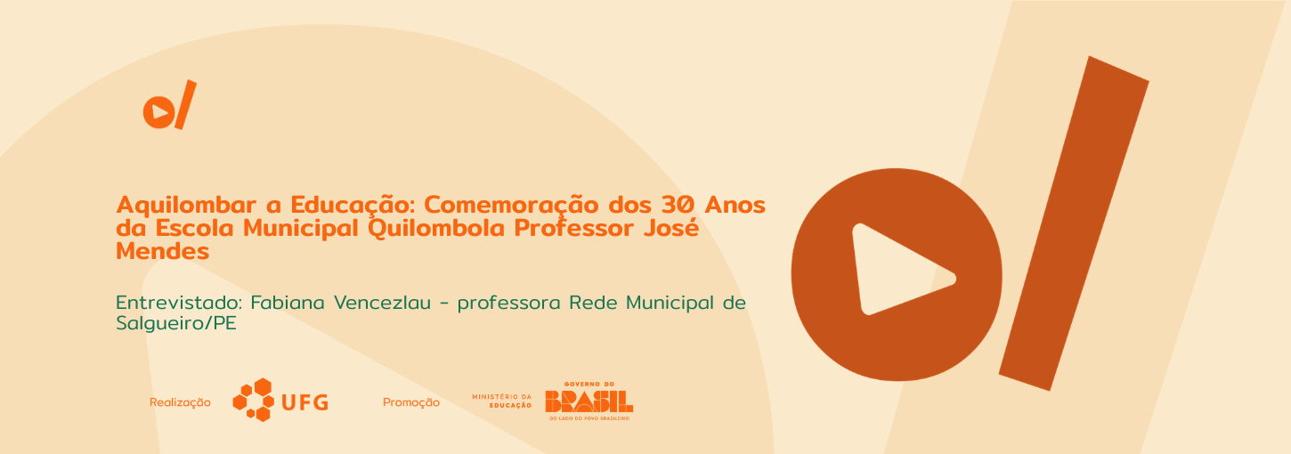 #ParaTodosVerem: Banner digital em tons de bege e laranja. À esquerda, o título em destaque: "Aquilombar a Educação: Comemoração dos 30 Anos da Escola Municipal Quilombola Professor José Mendes". Abaixo, em tamanho menor, o texto: "Entrevistado: Fabiana Vencezlau – professora Rede Municipal de Salgueiro/PE". No canto superior esquerdo e ocupando grande parte da lateral direita, há elementos gráficos da identidade visual: um círculo laranja com um triângulo branco no centro (ícone de play) ao lado de uma barra vertical inclinada. Na base do banner, estão os logotipos dos realizadores e parceiros: UFG (Universidade Federal de Goiás), Ministério da Educação e Governo Federal.