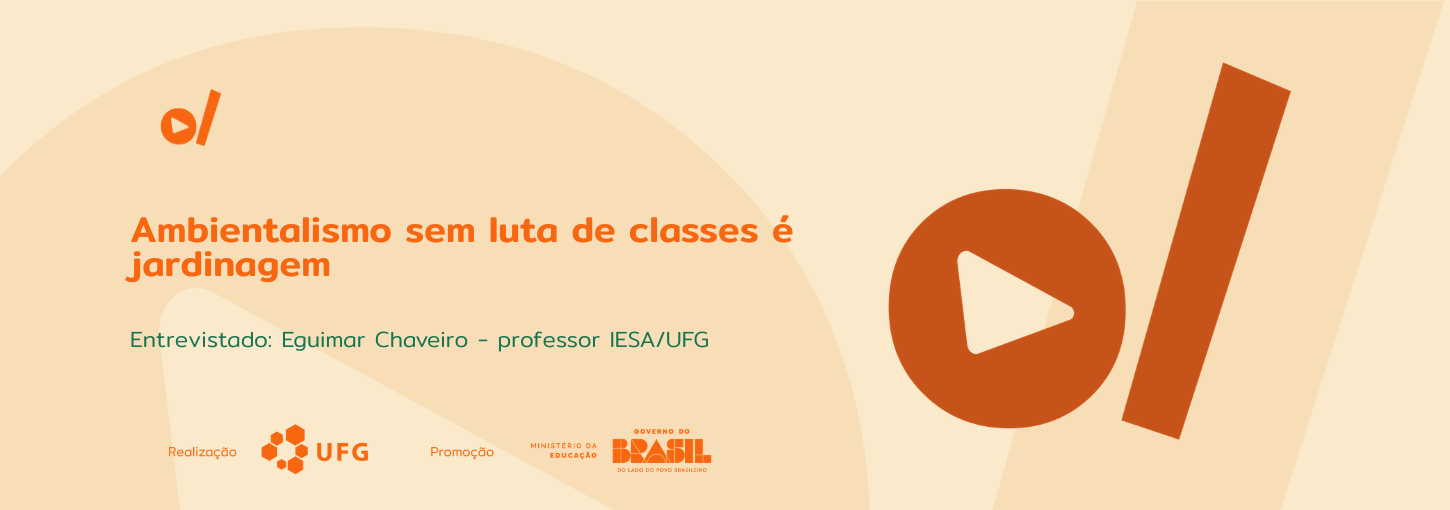 #ParaTodosVerem: Banner digital horizontal em tons de bege e laranja. À esquerda, o título em destaque na cor laranja: "Ambientalismo sem luta de classes é jardinagem". Abaixo, em fonte menor e cor verde-água, o texto: "Entrevistado: Eguimar Chaveiro – professor IESA/UFG". No canto superior esquerdo e ocupando grande parte da lateral direita, constam os elementos da identidade visual: um círculo laranja com um triângulo branco no centro (ícone de play) ao lado de uma barra vertical inclinada. Na base do banner, estão os logotipos dos realizadores e parceiros: UFG (Universidade Federal de Goiás), Ministério da Educação e Governo Federal.