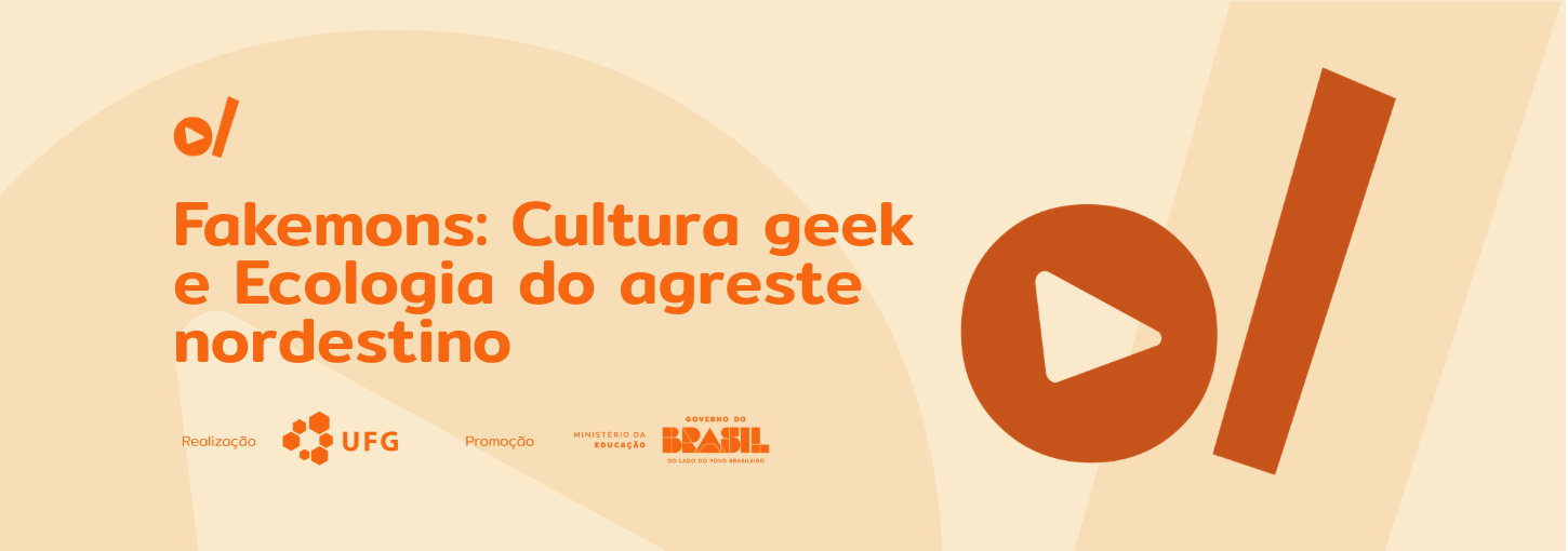 #ParaTodosVerem: Banner digital em tons de bege e laranja. À esquerda, o título em destaque: "Fakemons: Cultura geek e Ecologia do agreste nordestino". No canto superior esquerdo e ocupando grande parte da lateral direita, há elementos gráficos da identidade visual: um círculo laranja com um triângulo branco no centro (ícone de play) ao lado de uma barra vertical inclinada. Na base do banner, estão os logotipos dos realizadores e parceiros: UFG (Universidade Federal de Goiás), Ministério da Educação e Governo Federal.