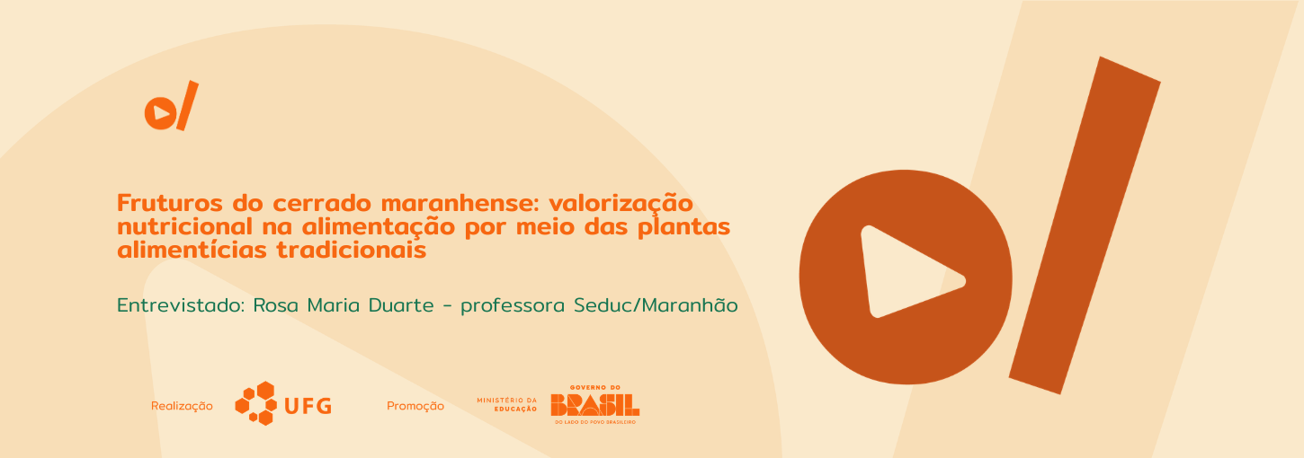 #ParaTodosVerem: Banner digital horizontal em tons de bege e laranja. À esquerda, o título em destaque na cor laranja: "Fruturos do cerrado maranhense: valorização nutricional na alimentação por meio das plantas alimentícias tradicionais". Abaixo, em fonte menor e cor verde-água, o texto: "Entrevistado: Rosa Maria Duarte – professora Seduc/Maranhão". No canto superior esquerdo e ocupando grande parte da lateral direita, constam os elementos da identidade visual: um círculo laranja com um triângulo branco no centro (ícone de play) ao lado de uma barra vertical inclinada. Na base do banner, estão os logotipos dos realizadores e parceiros: UFG (Universidade Federal de Goiás), Ministério da Educação e Governo Federal.