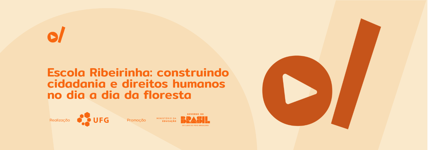 #ParaTodosVerem: Banner digital horizontal em tons de bege e laranja. À esquerda, o título em destaque na cor laranja: "Escola Ribeirinha: construindo cidadania e direitos humanos no dia a dia da floresta". No canto superior esquerdo e ocupando grande parte da lateral direita, constam os elementos da identidade visual do projeto: um círculo laranja com um triângulo branco no centro (ícone de play) posicionado ao lado de uma barra vertical inclinada. Na base do banner, os logotipos dos realizadores e parceiros em tamanho menor: UFG (Universidade Federal de Goiás), Ministério da Educação e Governo Federal.