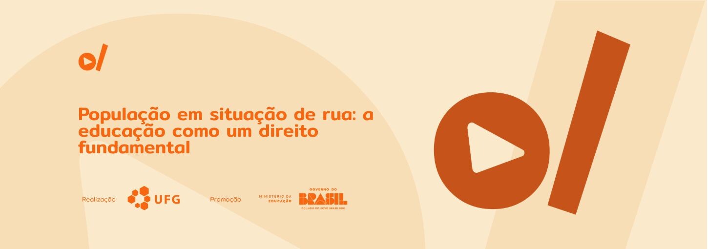 #ParaTodosVerem: Banner digital horizontal em tons de bege e laranja. À esquerda, o título em destaque na cor laranja: "População em situação de rua: a educação como um direito fundamental". No canto superior esquerdo e ocupando grande parte da lateral direita, constam os elementos da identidade visual do projeto: um pequeno ícone de play laranja seguido de uma barra, e um círculo laranja maior com um triângulo branco no centro posicionado ao lado de uma barra vertical inclinada. Na base do banner, os logotipos dos realizadores e parceiros em tamanho menor: UFG (Universidade Federal de Goiás), Ministério da Educação e Governo Federal.