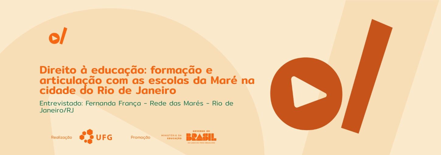 #ParaTodosVerem: Banner digital em tons de bege e laranja. À esquerda, o título em destaque: "Direito à educação: formação e articulação com as escolas da Maré na cidade do Rio de Janeiro". Abaixo, em fonte menor e cor verde-água, o texto: "Entrevistado: Fernanda França – Rede das Marés – Rio de Janeiro/RJ". No canto superior esquerdo e ocupando grande parte da lateral direita, constam os elementos da identidade visual: um círculo laranja com um triângulo branco no centro (ícone de play) ao lado de uma barra vertical inclinada. O fundo possui texturas sutis em ondas circulares. Na base do banner, os logotipos dos realizadores e parceiros: UFG (Universidade Federal de Goiás), Ministério da Educação e Governo Federal.