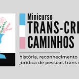 Banner_Notícia_Mini_Curso_TransCriar #ParaTodosVerem Banner retangular com fundo cinza claro. À esquerda, sobre um fundo dividido horizontalmente em branco e preto, há a ilustração de um vaso azul formado pela silhueta de dois rostos de perfil se olhando. Do vaso brotam flores desenhadas em traços finos nas cores rosa e verde. À direita da ilustração, três pequenos retângulos verticais nas cores azul, branco e rosa antecedem o texto principal escrito em preto: "Minicurso TRANS-CRIAR CAMINHOS". Abaixo do título, separado por uma fina linha horizontal, lê-se o subtítulo: "história, reconhecimento e proteção jurídica de pessoas trans no Brasil".