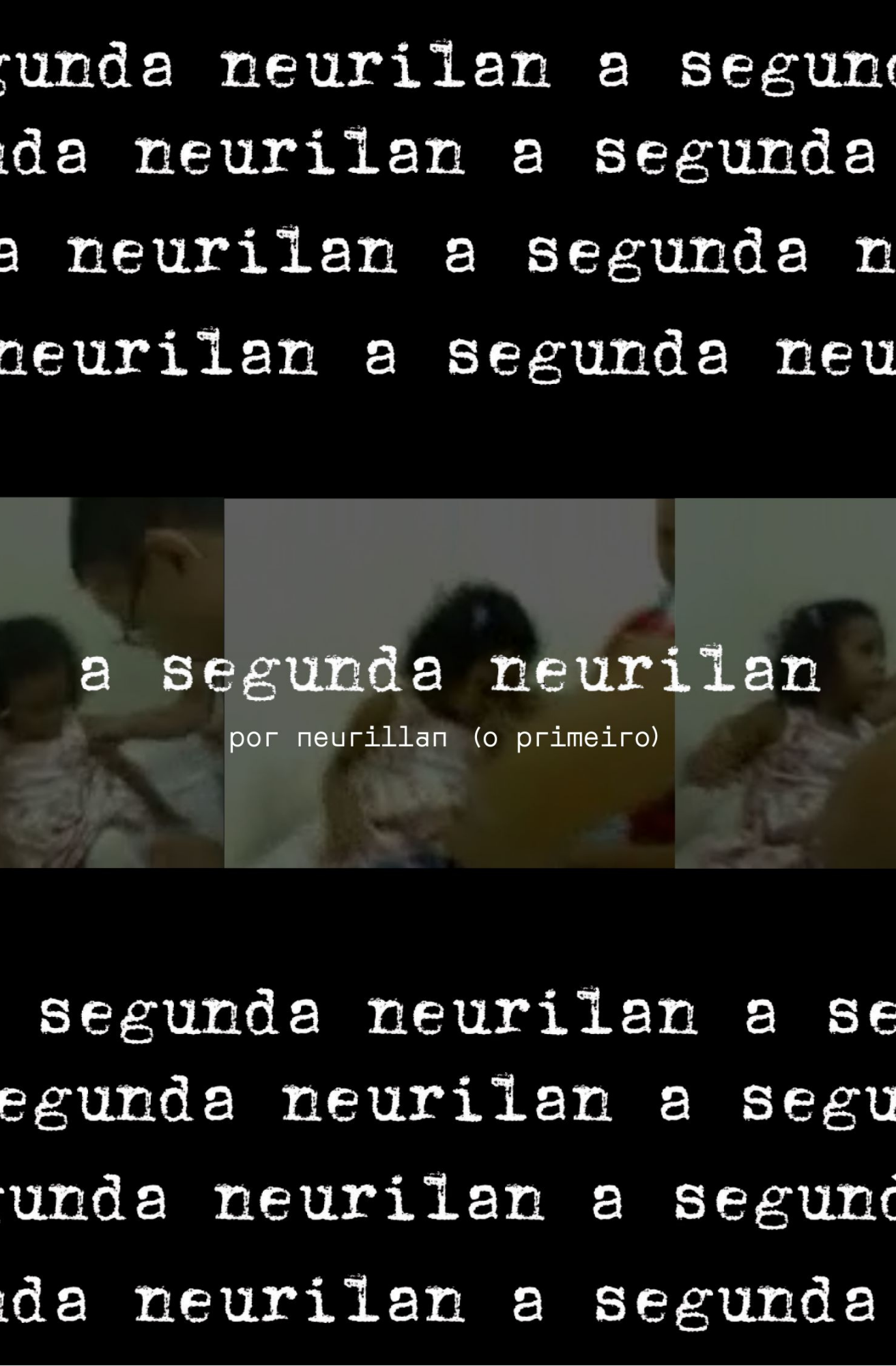 Cartaz de “A Segunda Neurilan”, com fundo preto e textos brancos repetidos em estilo de máquina de escrever. No centro, há uma faixa com imagens desfocadas de uma criança em ambiente interno. Sobre a faixa aparece o título “a segunda neurilan” e o texto “por neurilan (o primeiro)”.