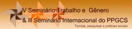 V SEMINÁRIO TRABALHO E GÊNERO E III SEMINÁRIO INTERNACIONAL DO PROGRAMA DE PÓS-GRADUAÇÃO DA UFU..