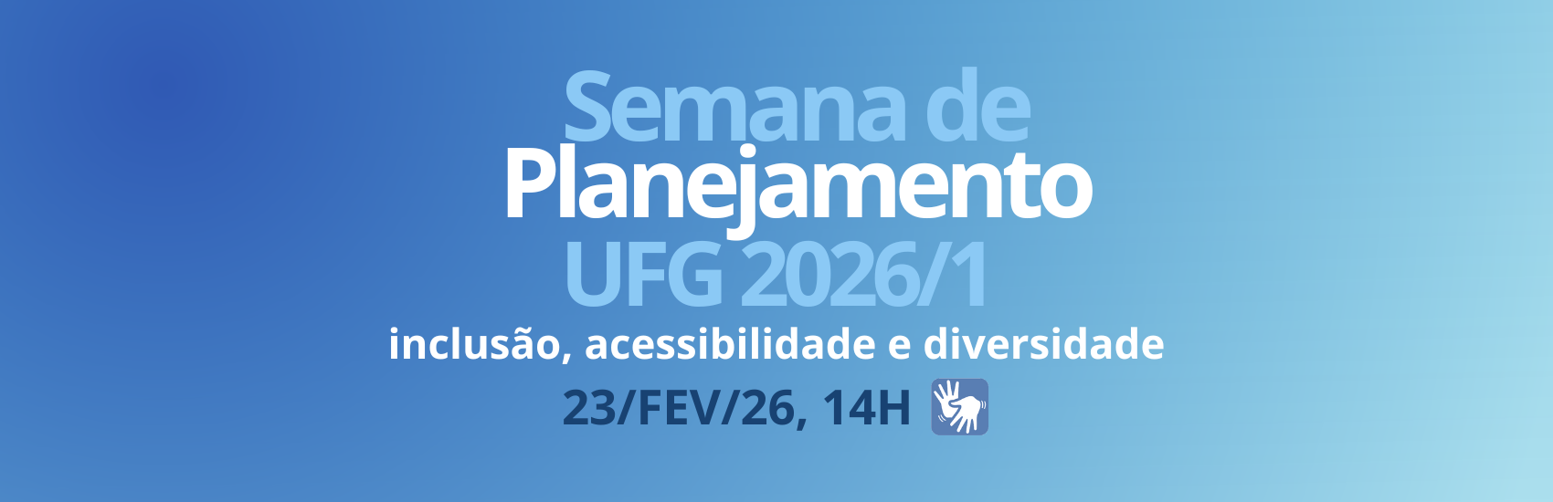 Card vertical com fundo azul degradê. 

No topo, o título: "Semana de Planejamento UFG 2026/1"
No centro, o tema: inclusão, acessibilidade e diversidade 
​No rodapé, a data 23 de fevereiro de 2026 e o símbolo de acessibilidade em Libras.