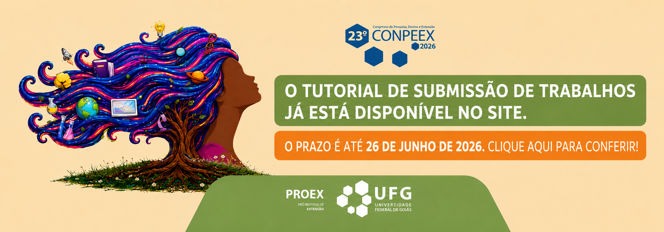 Banner horizontal do 23º CONPEEX 2026, com fundo em degradê claro amarelado. À esquerda, há uma ilustração de uma figura feminina de perfil, com os cabelos longos e coloridos formando ondas, preenchidos por elementos ligados à ciência, educação e conhecimento, como lâmpada, livro, globo terrestre, planeta, frasco de laboratório, gráfico e outros ícones. Na parte superior central aparece a marca do 23º CONPEEX 2026. À direita, há uma faixa verde com o texto: “O tutorial de submissão de trabalhos já está disponível no site.” Logo abaixo, uma faixa laranja informa: “O prazo é até 26 de junho de 2026. Clique aqui para conferir!”. Na parte inferior, sobre uma base verde, aparecem as marcas da PROEX e da UFG – Universidade Federal de Goiás em branco.