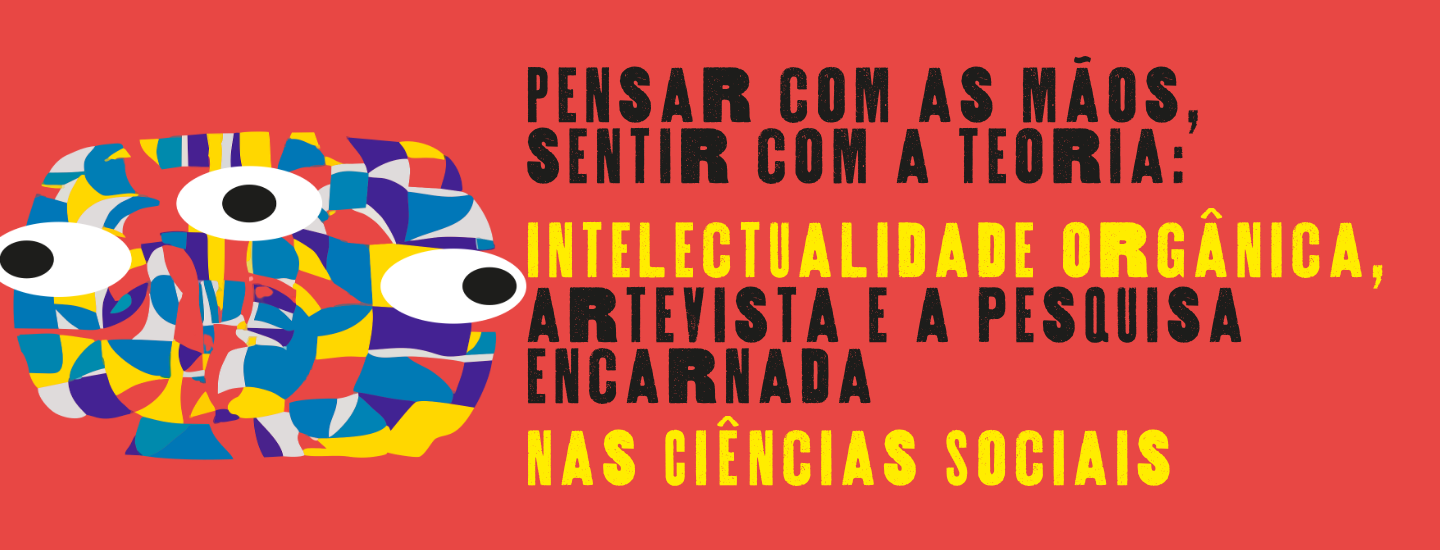 Pensar com as mãos, sentir com a teoria: intelectualidade orgânica, artevista e a pesquisa encarnada nas ciências sociais
Banner com fundo vermelho, arte abstrata com três olhos, fontes em preto e amarelo contendo o título do evento
