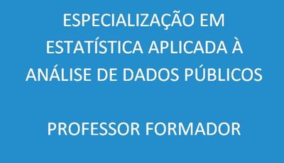 Especialização em Estatística Aplicada à Análise de Dados Públicos Professor Formador
