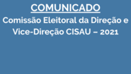 COMUNICADO Comissão Eleitoral da Direção e Vice-Direção CISAU – 2021
