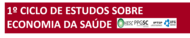 1º CICLO DE ESTUDOS SOBRE ECONOMIA DA SAÚDE E AS SUAS IMPLICAÇÕES PARA O CAMPO DA GESTÃO PÚBLICA EM SAÚDE 1º Ciclo de estudos sobre Economia da Saúde