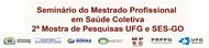 SEMINÁRIO DO MESTRADO PROFISSIONAL EM SAÚDE COLETIVA - 2ª MOSTRA DE PESQUISAS UFG E SES-GO