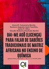 DAI-ME AGÔ (LICENÇA) PARA FALAR DE SABERES TRADICIONAIS DE MATRIZ AFRICANA NO ENSINO DE QUÍMICA DAI-ME AGÔ (LICENÇA) PARA FALAR DE SABERES TRADICIONAIS DE MATRIZ AFRICANA NO ENSINO DE QUÍMICA