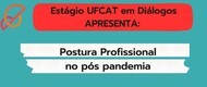 Estágio UFCAT em Diálogos - Postura profissional no pós pandemia