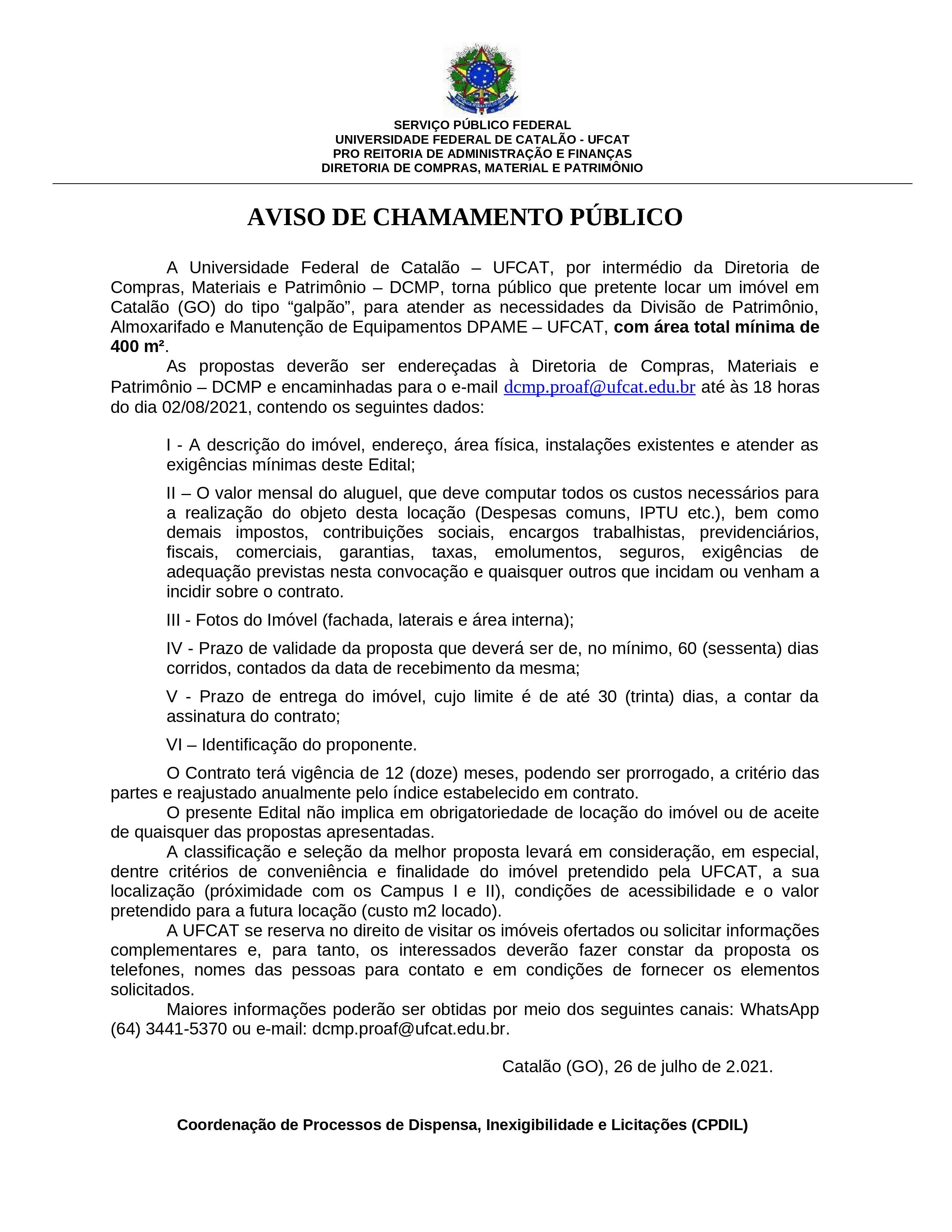 A Universidade Federal de Catalão – UFCAT, por intermédio da Diretoria deCompras, Materiais e Patrimônio – DCMP, torna público que pretente locar um imóvel emCatalão (GO) do tipo “galpão”, para atender as necessidades da Divisão de Patrimônio,Almoxarifado e Manutenção de Equipamentos DPAME – UFCAT, com área total mínima de 400 m².