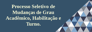 Processo Seletivo de Mudanças de Grau Acadêmico, Habilitação e Turno