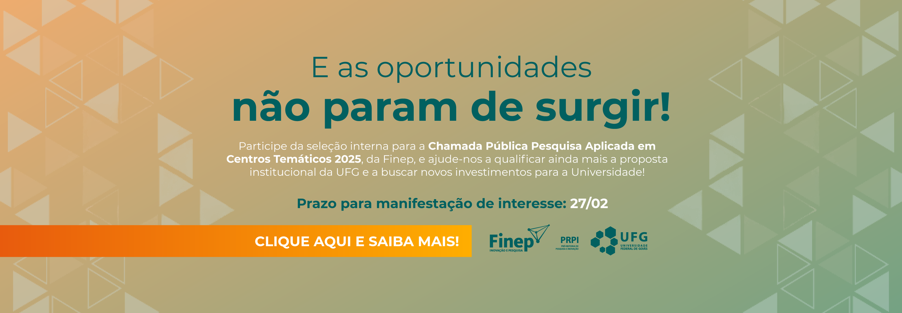 O banner informativo apresenta um fundo degradê entre tons de laranja e verde, com a frase de destaque "E as oportunidades não param de surgir!". O texto convida para a seleção interna da Chamada Pública Pesquisa Aplicada em Centros Temáticos 2025, da Finep, com prazo de interesse até 27/02. Na parte inferior, há um botão laranja de "Saiba Mais" ao lado das logomarcas da Finep, PRPI e UFG.